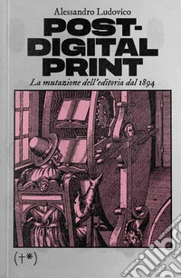 Post-digital print. La mutazione dell'editoria dal 1894 libro