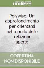 Polywise. Un approfondimento per orientarsi nel mondo delle relazioni aperte libro
