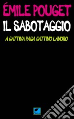 Il sabotaggio. A cattiva paga cattivo lavoro libro