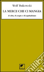 La merce che ci mangia. Il cibo, il corpo e il capitalismo libro