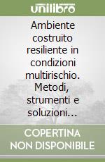 Ambiente costruito resiliente in condizioni multirischio. Metodi, strumenti e soluzioni Behavioural-based libro