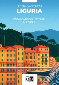 Liguria. Vagabondaggi letterari in Riviera libro