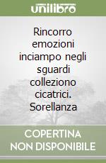 Rincorro emozioni inciampo negli sguardi colleziono cicatrici. Sorellanza libro