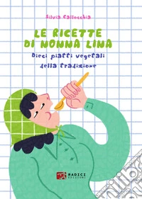 Le ricette di nonna Lina. Dieci piatti vegetali della tradizione