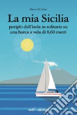 La mia Sicilia. Periplo dell'isola in solitario su una barca a vela di 8,60 metri libro