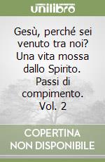 Gesù, perché sei venuto tra noi? Una vita mossa dallo Spirito. Passi di compimento. Vol. 2 libro