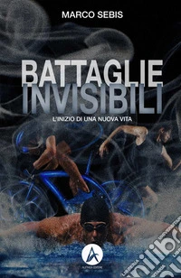 Battaglie invisibili. L'inizio di una nuova vita libro