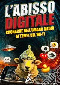 L'abisso digitale. Cronache dell'umano medio ai tempi del Wi-Fi libro