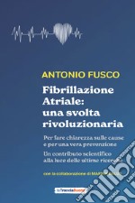 Fibrillazione atriale: una svolta rivoluzionaria. Per fare chiarezza sulle cause e per una vera prevenzione libro