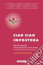 Ciao ciao impostora. Piccolo manuale di sopravvivenza per le donne nei tornanti della vita quotidiana libro