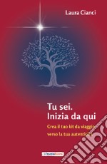 Tu sei. Inizia da qui. Crea il tuo kit da viaggio verso la tua autenticità libro