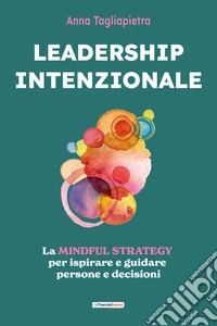 Leadership intenzionale. La mindful strategy per ispirare e guidare persone e decisioni libro