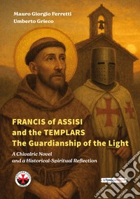Francis of Assisi and the templars. The guardianship of the light. A chivalric novel and a historical-spiritual reflection libro