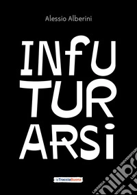 Infuturarsi. Disegniamo insieme comportamenti e organizzazioni per un futuro desiderabile e rigenerativo libro