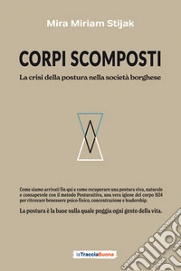 Corpi scomposti. La crisi della postura nella società borghese. Come siamo arrivati fin qui e come recuperare una postura viva, naturale e consapevole con il metodo Posturattiva libro