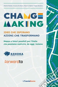 Changemaking. Idee che ispirano, azioni che trasformano. Mappa e futuri possibili per l'Italia che possiamo costruire, da oggi, insieme libro
