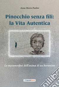 Pinocchio senza fili: la Vita Autentica. Le metamorfosi dell'anima di un burattino libro
