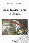 Quando ascoltiamo la pioggia libro di Mancuso Luigi