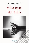 Sulla base del nulla libro di Petozzi Fabiana