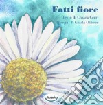 Fatti fiore. Ediz. a colori libro