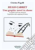 Hugo Cabret. Una graphic novel in classe. La graphic novel come mezzo per l'acquisizione della competenza di lettura libro