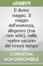 Il divino viaggio. Il viaggio dell'esistenza, allegorico (ma non solo), nella «selva oscura» del nostro tempo libro