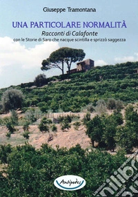 Una particolare normalità. Racconti di Calafonte con le storie di Saro che nacque scintilla e sprizzò saggezza libro