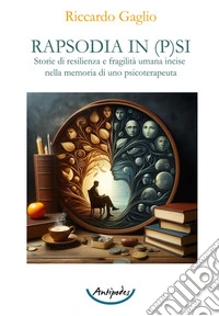 Rapsodia in p(s)i. Storie di resilienza e fragilità umana incise nella memoria di uno psicoterapeuta libro