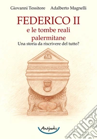 Federico II e le tombe reali palermitane. Una storia da riscrivere del tutto? libro