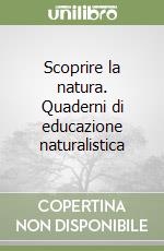 Scoprire la natura. Quaderni di educazione naturalistica libro