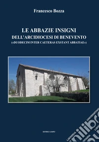 Le abbazie insigni dell'arcidiocesi di Benevento. («duodecim inter caeteras exsrant abbatiae») libro