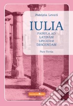 Iulia. Fabula ad latinam linguam discendam. Per le Scuole superiori. Vol. 3