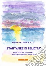 Istantanee di felicità. Riflessioni per apprezzare le infinite possibilità della vita libro