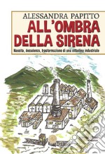 All'ombra della sirena. Nascita, decadenza, trasformazione di una cittadina industriale libro