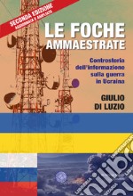 Le foche ammaestrate. Controstoria dell'informazione sulla guerra in Ucraina libro