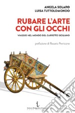 Rubare l'arte con gli occhi. Viaggio nel mondo del carretto siciliano