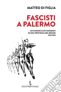 Fascisti a Palermo. Istituzioni e ceti dirigenti in una provincia del regime 1922-1943 libro