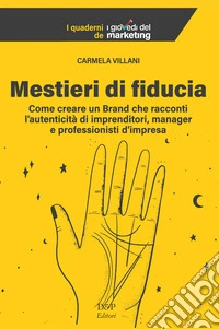 Mestieri di fiducia. Come creare un Brand che racconti l'autenticità di imprenditori, manager e professionisti d'impresa libro