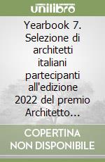 Yearbook 7. Selezione di architetti italiani partecipanti all'edizione 2022 del premio Architetto italiano e giovane talento dell'architettura. Ediz. italiana e inglese libro