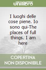 I luoghi delle cose piene. Io sono qui-The places of full things. I am here libro