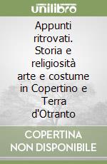 Appunti ritrovati. Storia e religiosità arte e costume in Copertino e Terra d'Otranto libro