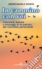 In cammino con voi. Catechesi, lettere e messaggi di un parroco alle Comunità parrocchiali libro