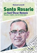 Santo rosario con sant'Oscar Romero. Vescovo e martire, voce dei senza voce