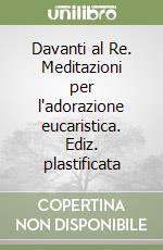 Davanti al Re. Meditazioni per l'adorazione eucaristica. Ediz. plastificata libro