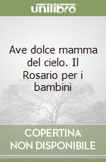 Ave dolce mamma del cielo. Il Rosario per i bambini libro