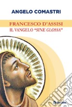 Francesco d'Assisi. Il Vangelo «sine glossa» libro