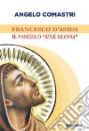 Francesco d'Assisi. Il Vangelo «sine glossa» libro