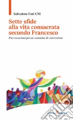 Sette sfide alla vita consacrata secondo Francesco. Pro-vocazioni per un cammino di conversione libro