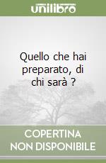 Quello che hai preparato, di chi sarà ? libro