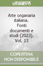 Arte organaria italiana. Fonti documenti e studi (2023). Vol. 13 libro